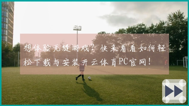 想体验无缝游戏？快来看看如何轻松下载与安装开云体育PC官网！