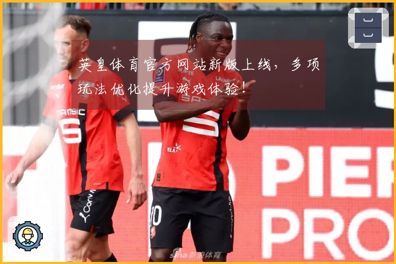 英皇体育官方网站新版上线，多项玩法优化提升游戏体验！