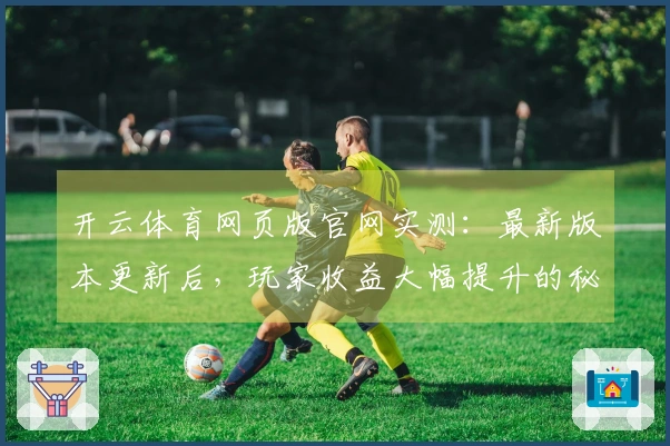 开云体育网页版官网实测：最新版本更新后，玩家收益大幅提升的秘密揭晓