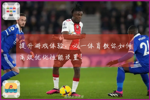 提升游戏体验，必一体育教你如何高效优化性能设置！