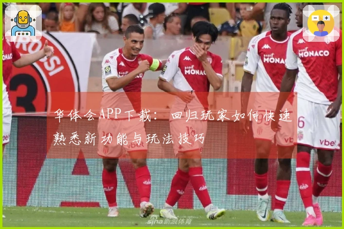 华体会APP下载：回归玩家如何快速熟悉新功能与玩法技巧