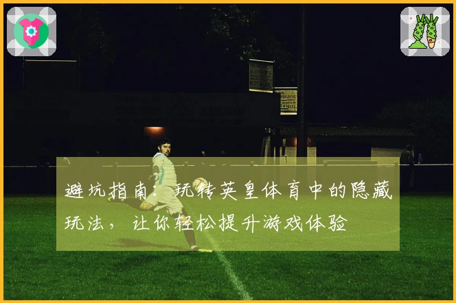 避坑指南：玩转英皇体育中的隐藏玩法，让你轻松提升游戏体验