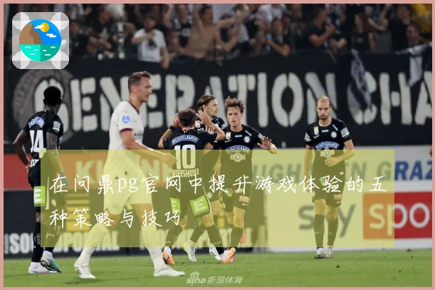 在问鼎pg官网中提升游戏体验的五种策略与技巧