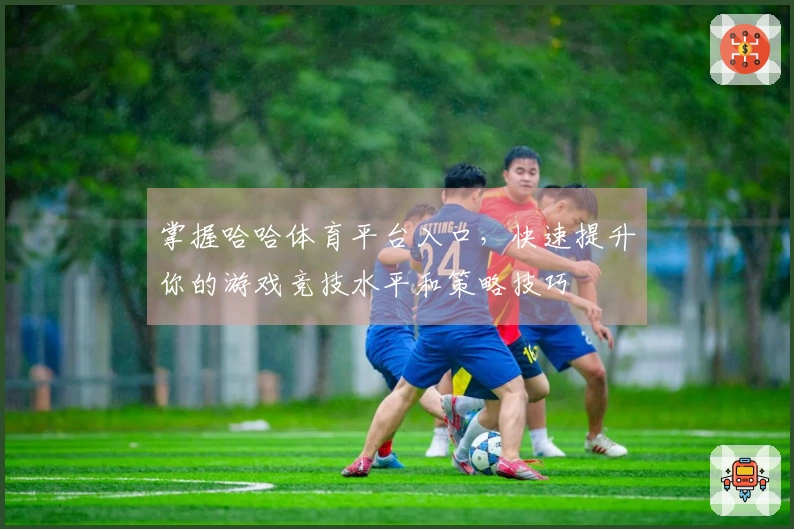 掌握哈哈体育平台入口，快速提升你的游戏竞技水平和策略技巧