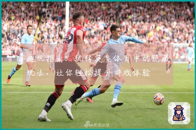 避坑指南：玩转英皇体育中的隐藏玩法，让你轻松提升游戏体验