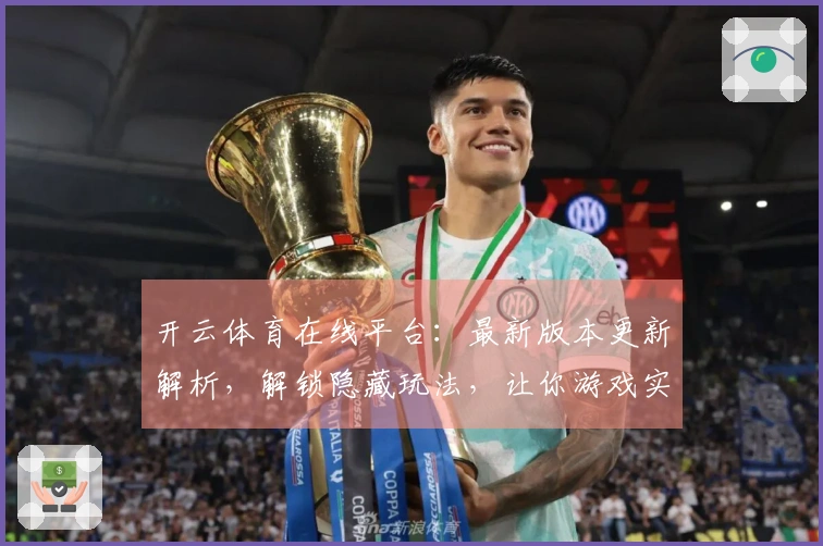 开云体育在线平台：最新版本更新解析，解锁隐藏玩法，让你游戏实力飙升！