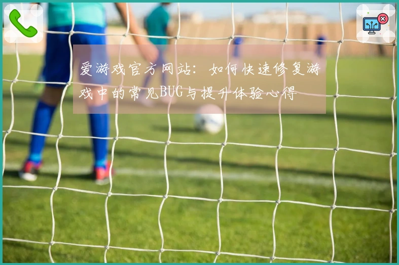 爱游戏官方网站：如何快速修复游戏中的常见BUG与提升体验心得